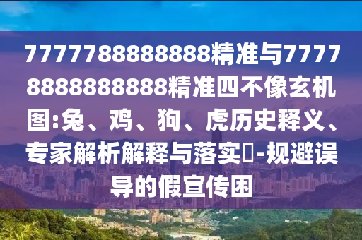 7777788888888精準(zhǔn)與77778888888888精準(zhǔn)四不像玄機(jī)圖:兔、雞、狗、虎歷史釋義、專家解析解釋與落實(shí)?-規(guī)避誤導(dǎo)的假宣傳困